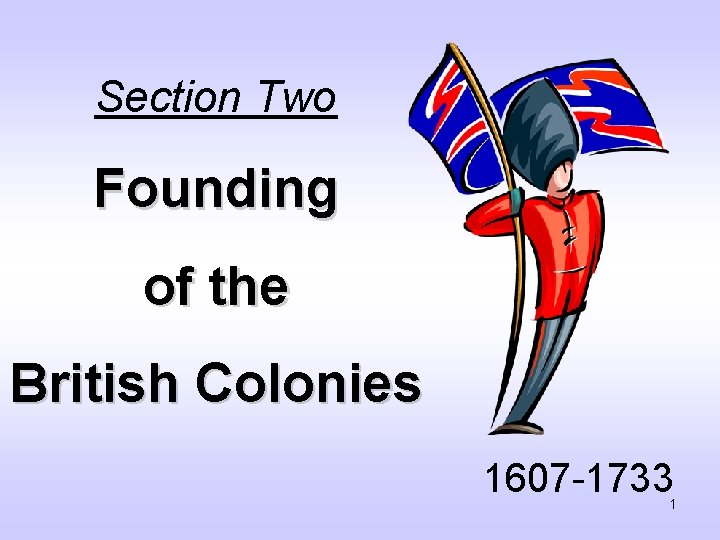 Section Two Founding of the British Colonies 1607 -1733 1 