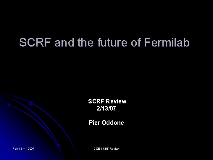 SCRF and the future of Fermilab SCRF Review 2/13/07 Pier Oddone Feb 13 -14,