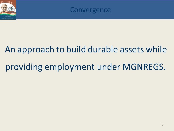 Convergence An approach to build durable assets while providing employment under MGNREGS. 2 