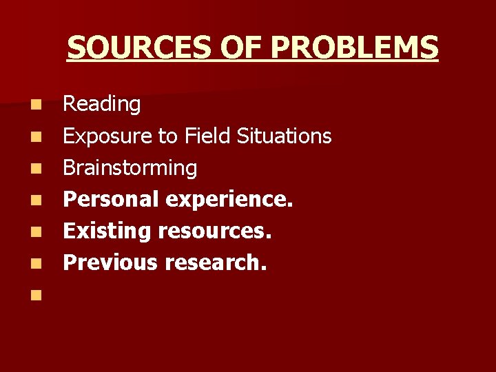 SOURCES OF PROBLEMS n n n n Reading Exposure to Field Situations Brainstorming Personal SOURCES OF PROBLEMS n n n n Reading Exposure to Field Situations Brainstorming Personal