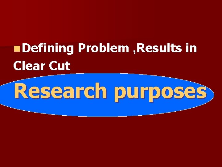 n Defining Problem , Results in Clear Cut Research purposes n Defining Problem , Results in Clear Cut Research purposes