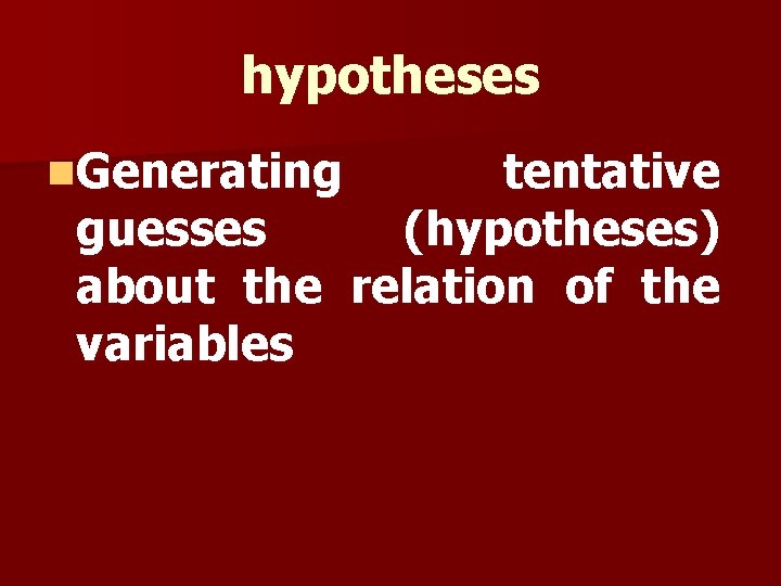 hypotheses n. Generating tentative guesses (hypotheses) about the relation of the variables hypotheses n. Generating tentative guesses (hypotheses) about the relation of the variables