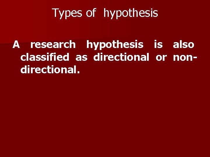 Types of hypothesis A research hypothesis is also classified as directional or nondirectional. Types of hypothesis A research hypothesis is also classified as directional or nondirectional.