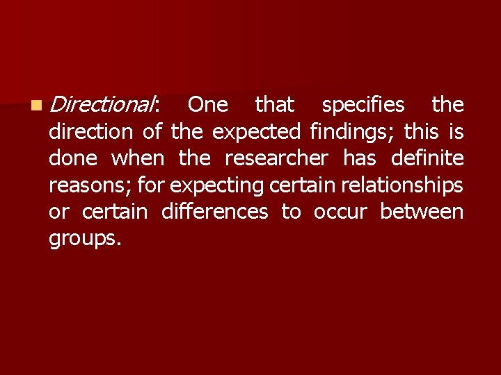 n Directional: One that specifies the direction of the expected findings; this is done n Directional: One that specifies the direction of the expected findings; this is done