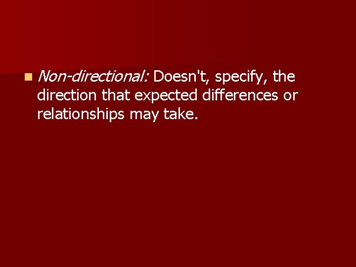 n Non-directional: Doesn't, specify, the direction that expected differences or relationships may take. n Non-directional: Doesn't, specify, the direction that expected differences or relationships may take.