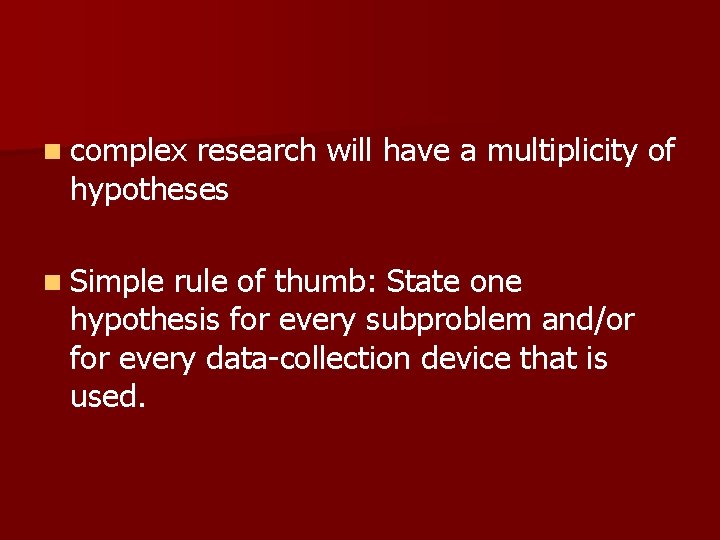 n complex research will have a multiplicity of hypotheses n Simple rule of thumb: n complex research will have a multiplicity of hypotheses n Simple rule of thumb: