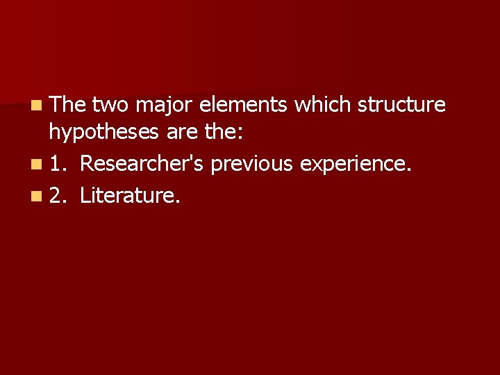 n The two major elements which structure hypotheses are the: n 1. Researcher's previous n The two major elements which structure hypotheses are the: n 1. Researcher's previous