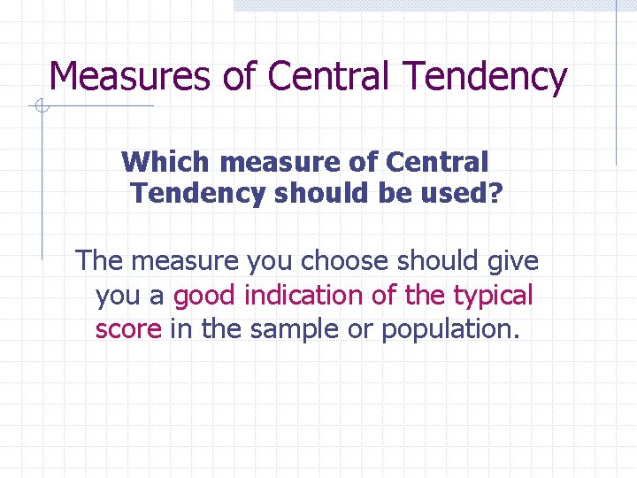 Measures of Central Tendency Which measure of Central Tendency should be used? The measure