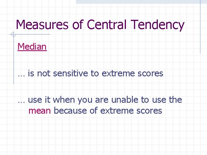 Measures of Central Tendency Median … is not sensitive to extreme scores … use