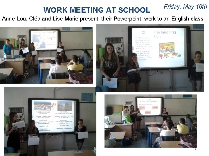 WORK MEETING AT SCHOOL Friday, May 16 th Anne-Lou, Cléa and Lise-Marie present their