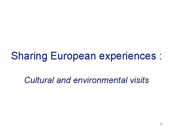 Sharing European experiences : Cultural and environmental visits 32 