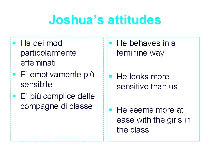 Joshua’s attitudes § Ha dei modi particolarmente effeminati § E’ emotivamente più sensibile §