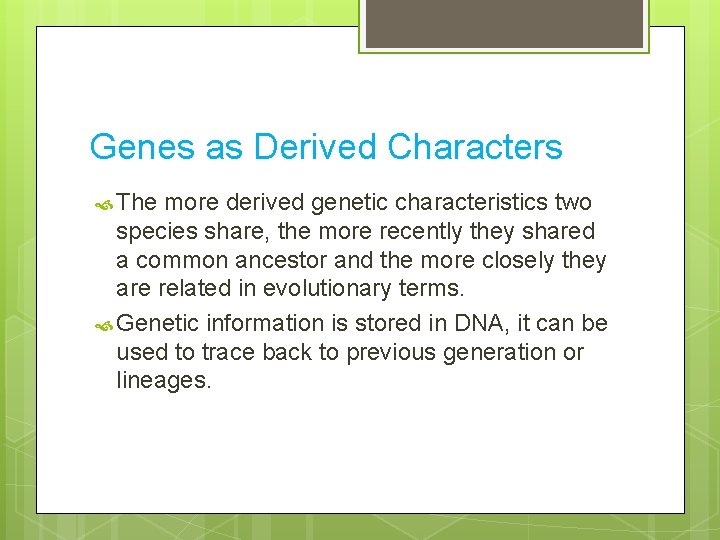 Genes as Derived Characters The more derived genetic characteristics two species share, the more
