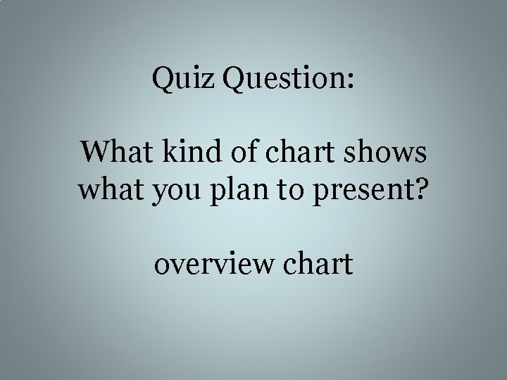 Quiz Question: What kind of chart shows what you plan to present? overview chart