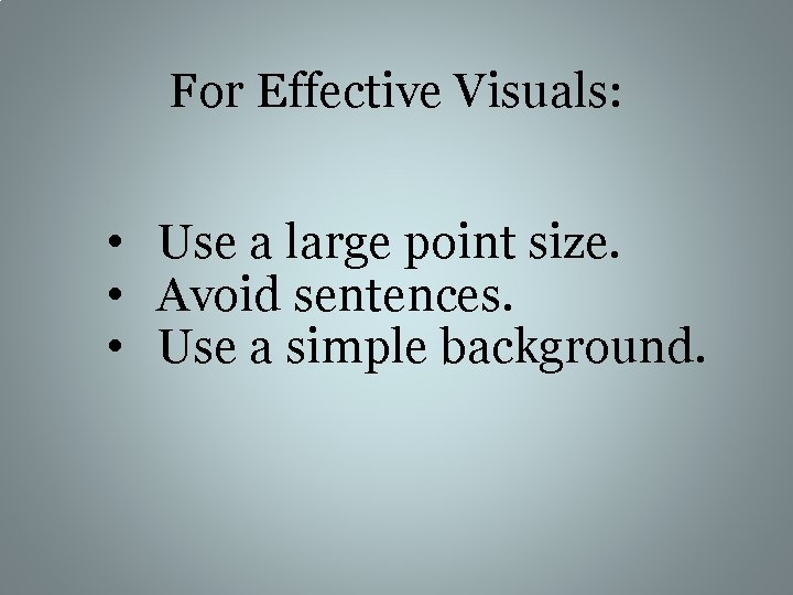 For Effective Visuals: • Use a large point size. • Avoid sentences. • Use