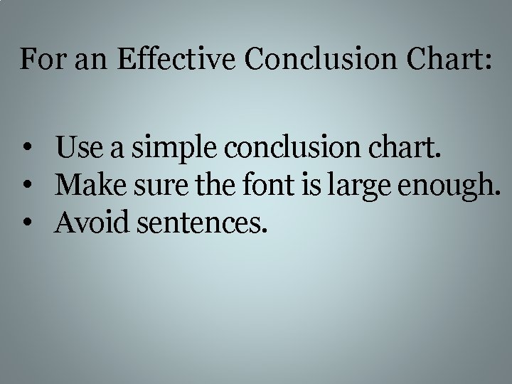 For an Effective Conclusion Chart: • Use a simple conclusion chart. • Make sure