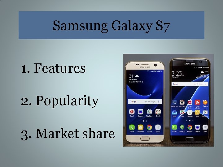 Samsung Galaxy S 7 1. Features 2. Popularity 3. Market share 
