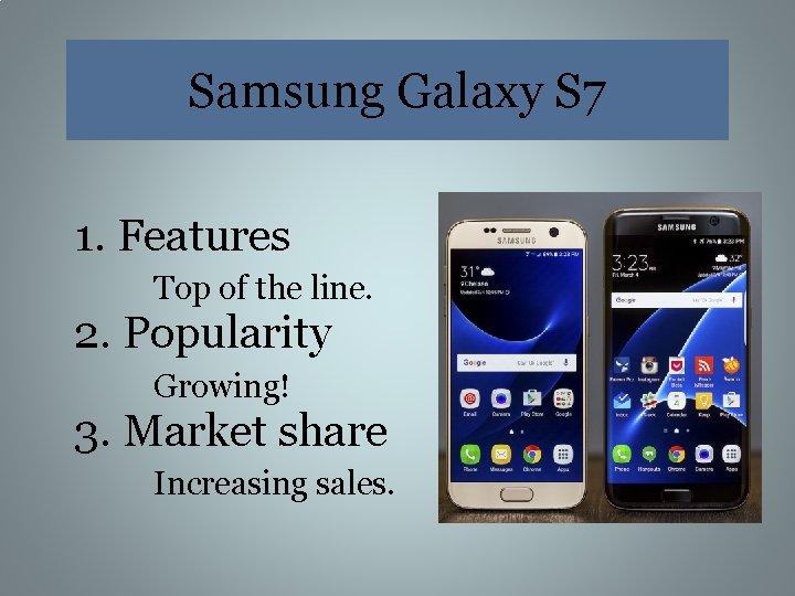 Samsung Galaxy S 7 1. Features Top of the line. 2. Popularity Growing! 3.