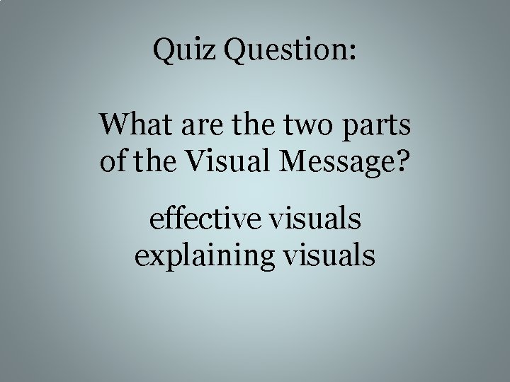 Quiz Question: What are the two parts of the Visual Message? effective visuals explaining