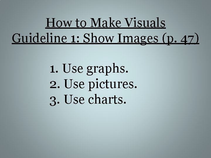 How to Make Visuals Guideline 1: Show Images (p. 47) 1. Use graphs. 2.