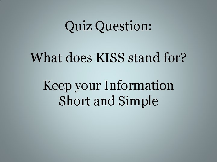 Quiz Question: What does KISS stand for? Keep your Information Short and Simple 