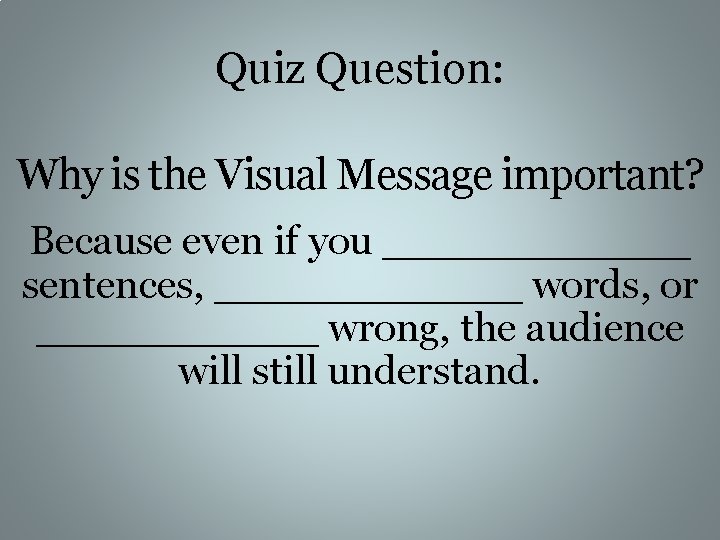 Quiz Question: Why is the Visual Message important? Because even if you ______ sentences,