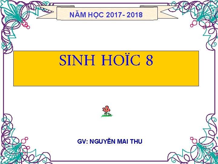 NĂM HỌC 2017 - 2018 SINH HOÏC 8 GV: NGUYỄN MAI THU 