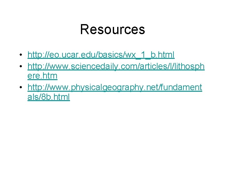Resources • http: //eo. ucar. edu/basics/wx_1_b. html • http: //www. sciencedaily. com/articles/l/lithosph ere. htm