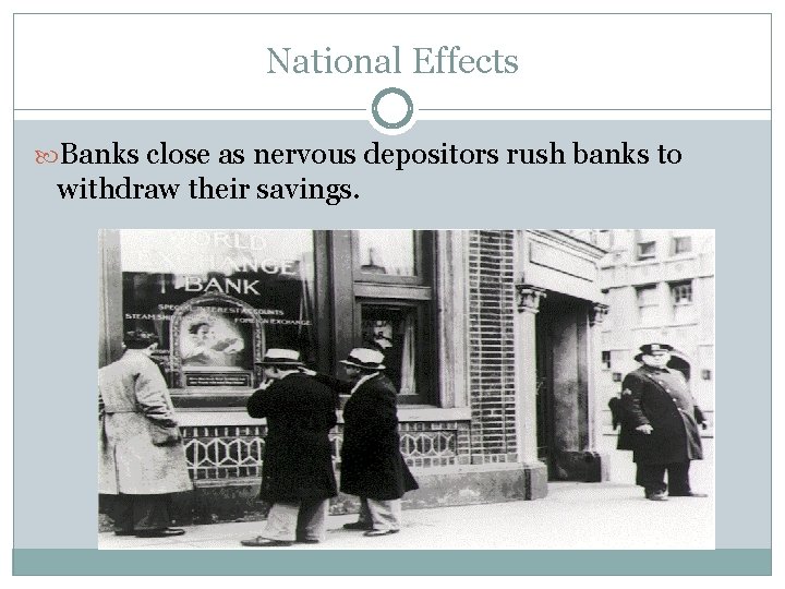 National Effects Banks close as nervous depositors rush banks to withdraw their savings. National Effects Banks close as nervous depositors rush banks to withdraw their savings.