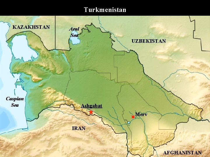 Turkmenistan KAZAKHSTAN Aral Sea UZBEKISTAN Caspian Sea Ashgabat Merv IRAN AFGHANISTAN 
