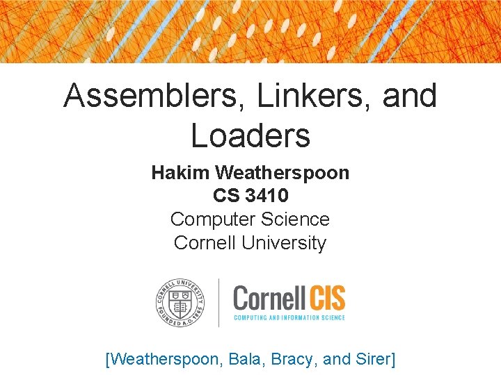 Assemblers, Linkers, and Loaders Hakim Weatherspoon CS 3410 Computer Science Cornell University [Weatherspoon, Bala,