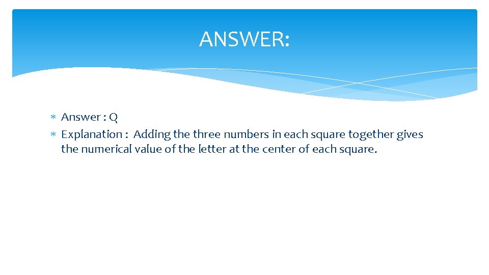 ANSWER: Answer : Q Explanation : Adding the three numbers in each square together