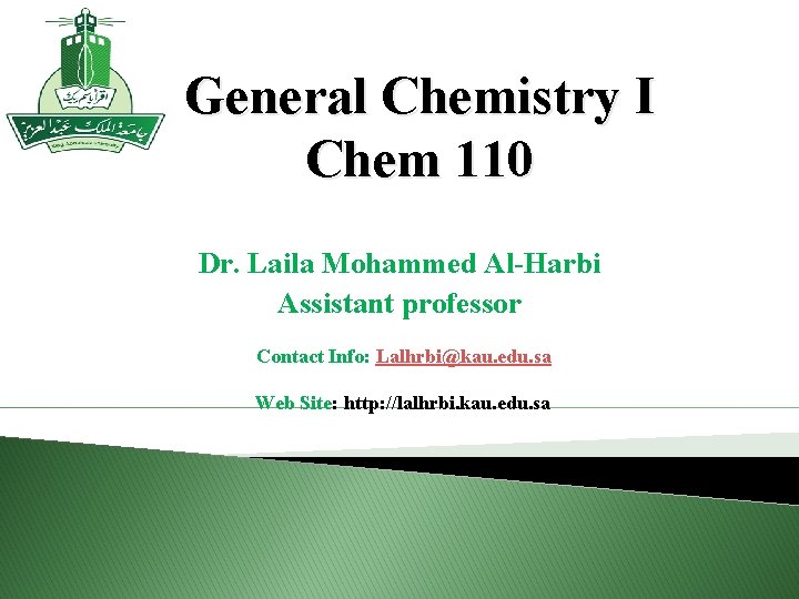 General Chemistry I Chem 110 Dr. Laila Mohammed Al-Harbi Assistant professor Contact Info: Lalhrbi@kau.