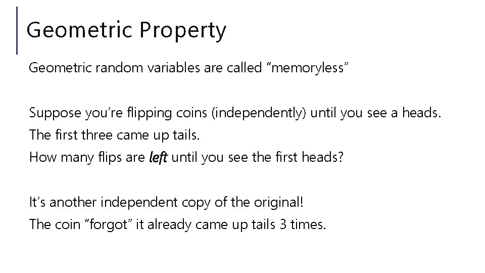 Geometric Property Geometric random variables are called “memoryless” Suppose you’re flipping coins (independently) until