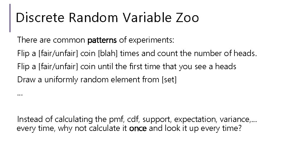 Discrete Random Variable Zoo There are common patterns of experiments: Flip a [fair/unfair] coin