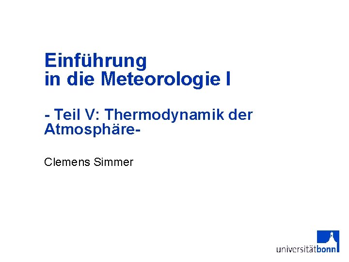 Einführung in die Meteorologie I - Teil V: Thermodynamik der Atmosphäre. Clemens Simmer 