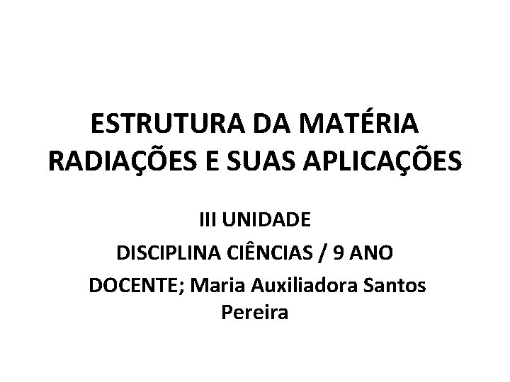 ESTRUTURA DA MATÉRIA RADIAÇÕES E SUAS APLICAÇÕES III UNIDADE DISCIPLINA CIÊNCIAS / 9 ANO