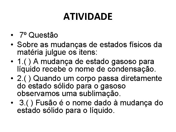 ATIVIDADE • 7º Questão • Sobre as mudanças de estados físicos da matéria julgue