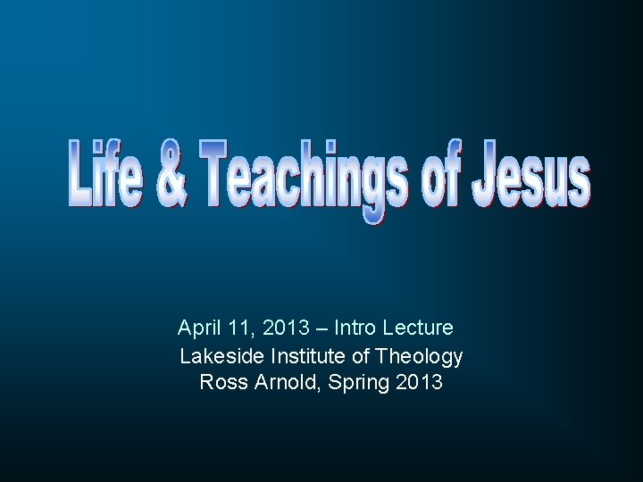 April 11, 2013 – Intro Lecture Lakeside Institute of Theology Ross Arnold, Spring 2013