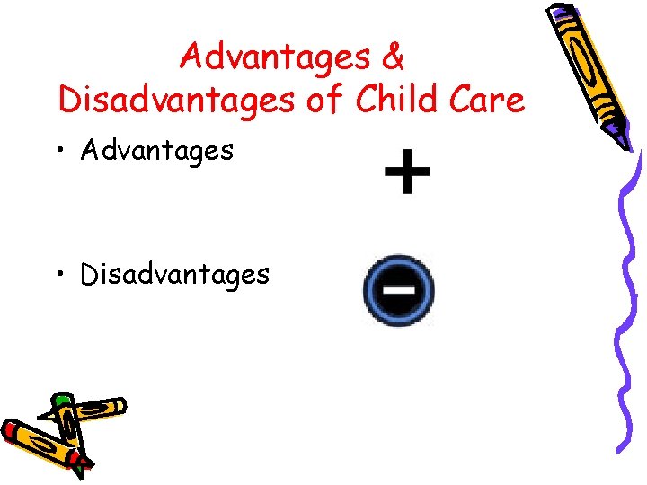 Advantages & Disadvantages of Child Care • Advantages • Disadvantages 