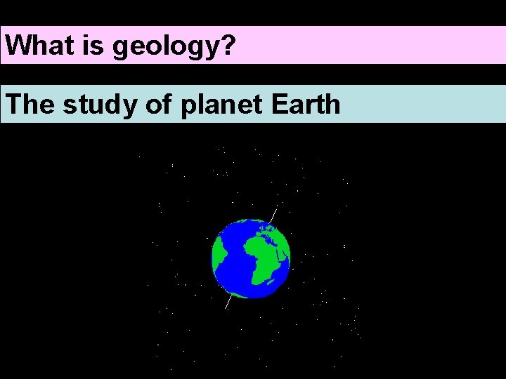 What is geology? The study of planet Earth 
