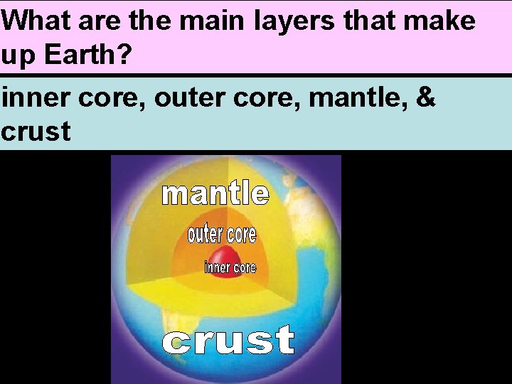 What are the main layers that make up Earth? inner core, outer core, mantle,