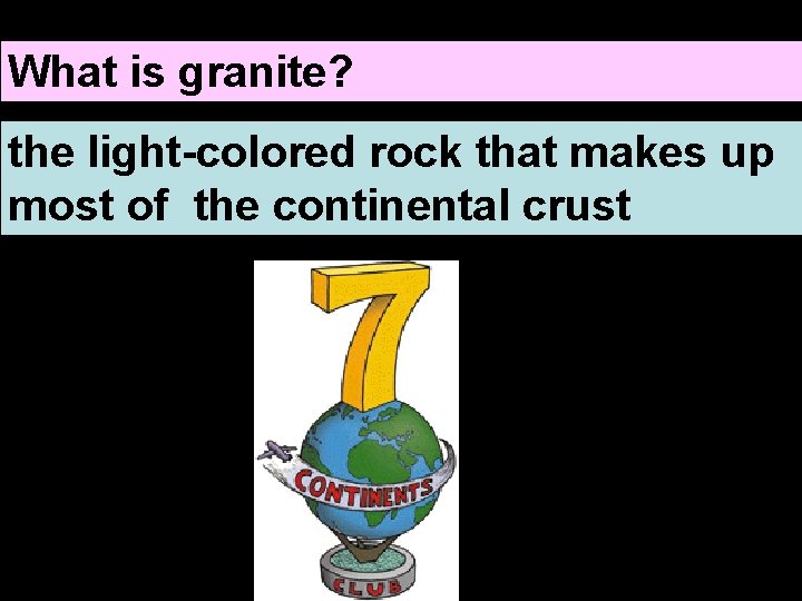 What is granite? the light-colored rock that makes up most of the continental crust