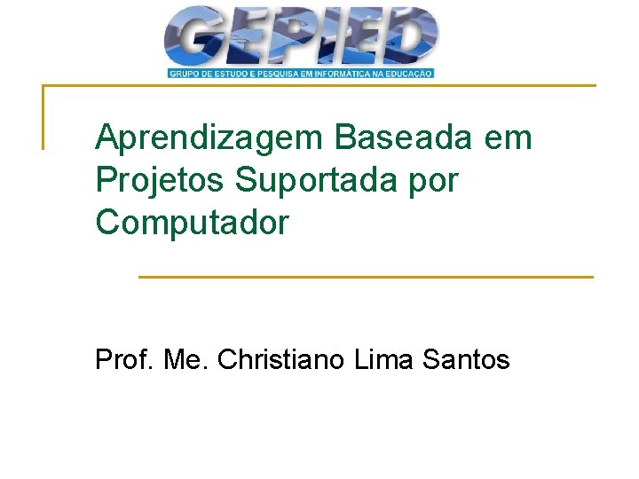 Aprendizagem Baseada em Projetos Suportada por Computador Prof. Me. Christiano Lima Santos 