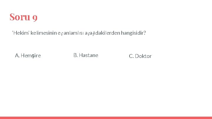 Soru 9 ‘Hekim’ kelimesinin eş anlamlısı aşağıdakilerden hangisidir? A. Hemşire B. Hastane C. Doktor