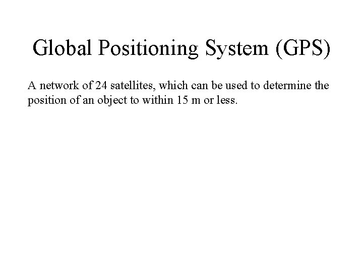 Global Positioning System (GPS) A network of 24 satellites, which can be used to