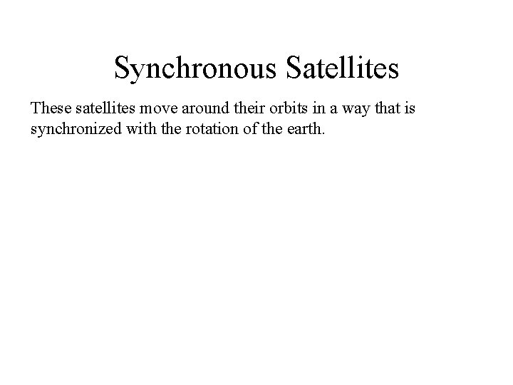 Synchronous Satellites These satellites move around their orbits in a way that is synchronized