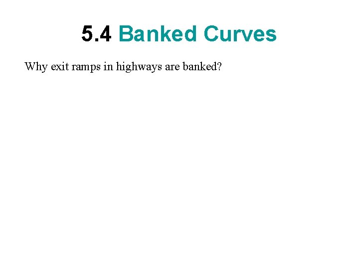 5. 4 Banked Curves Why exit ramps in highways are banked? 