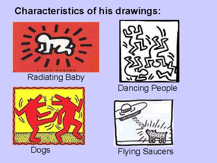 Characteristics of his drawings: Radiating Baby Dancing People Dogs Flying Saucers 