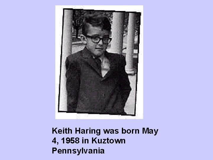 Keith Haring was born May 4, 1958 in Kuztown Pennsylvania 